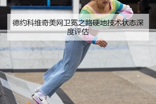 德约科维奇美网卫冕之路硬地技术状态深度评估