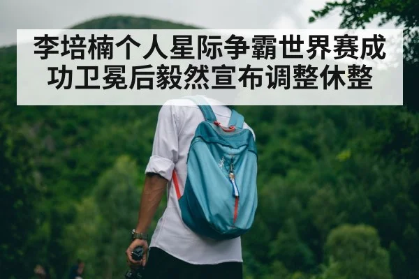 李培楠个人星际争霸世界赛成功卫冕后毅然宣布调整休整