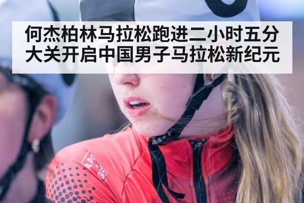 何杰柏林马拉松跑进二小时五分大关开启中国男子马拉松新纪元