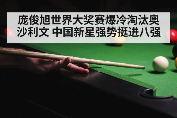 庞俊旭世界大奖赛爆冷淘汰奥沙利文 中国新星强势挺进八强