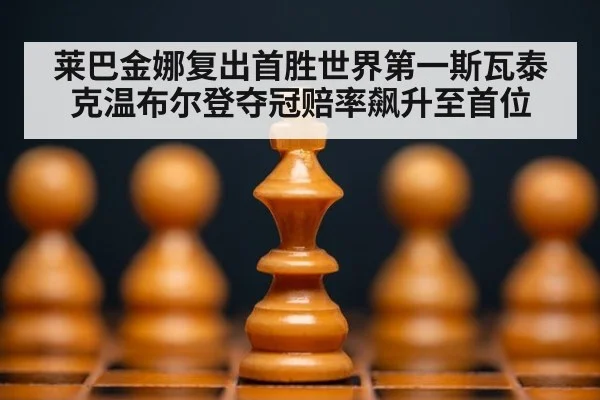莱巴金娜复出首胜世界第一斯瓦泰克温布尔登夺冠赔率飙升至首位