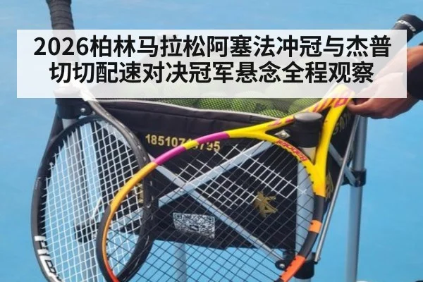 2026柏林马拉松阿塞法冲冠与杰普切切配速对决冠军悬念全程观察