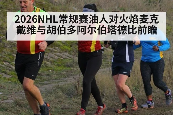 2026NHL常规赛油人对火焰麦克戴维与胡伯多阿尔伯塔德比前瞻